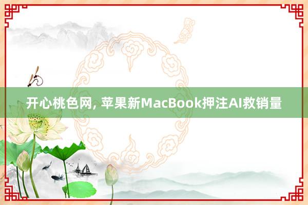 开心桃色网， 苹果新MacBook押注AI救销量