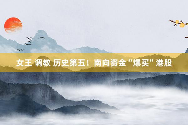女王 调教 历史第五！南向资金“爆买”港股