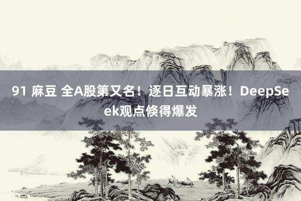 91 麻豆 全A股第又名！逐日互动暴涨！DeepSeek观点倏得爆发